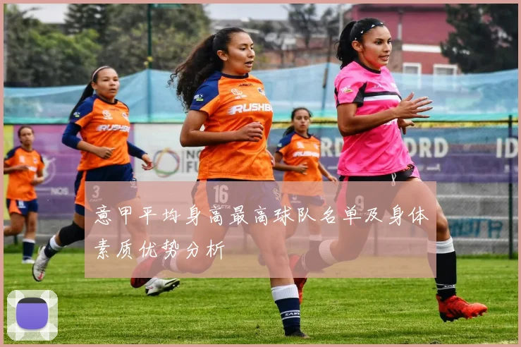 意甲平均身高最高球队名单及身体素质优势分析