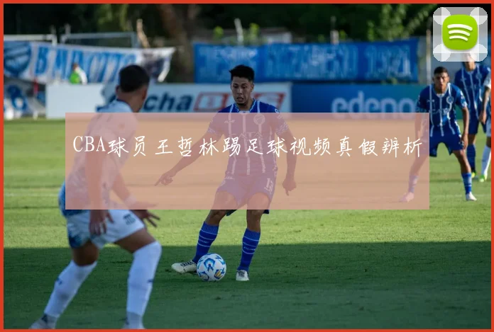 CBA球员王哲林踢足球视频真假辨析