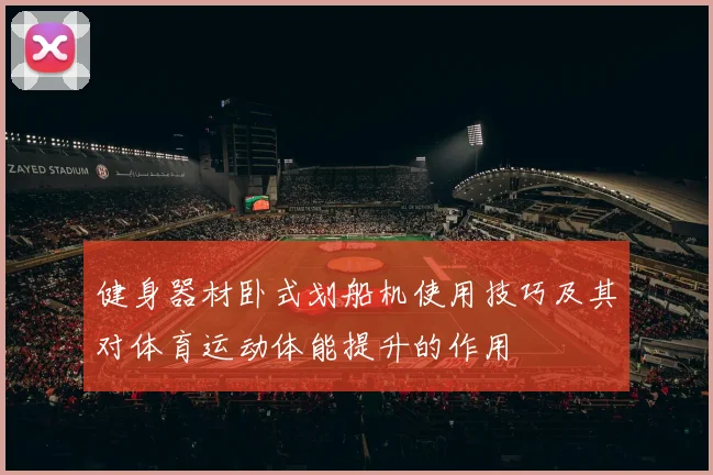 健身器材卧式划船机使用技巧及其对体育运动体能提升的作用