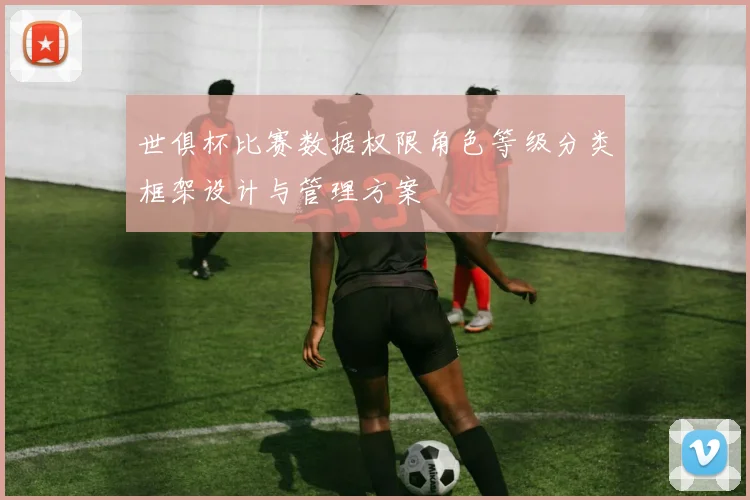 世俱杯比赛数据权限角色等级分类框架设计与管理方案