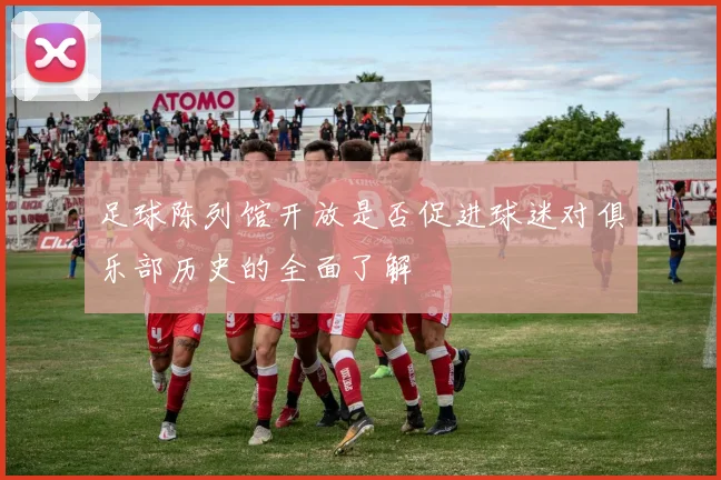 足球陈列馆开放是否促进球迷对俱乐部历史的全面了解