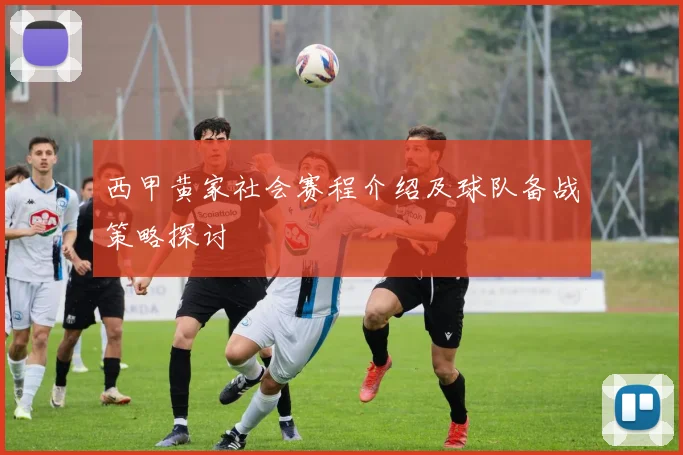 西甲黄家社会赛程介绍及球队备战策略探讨
