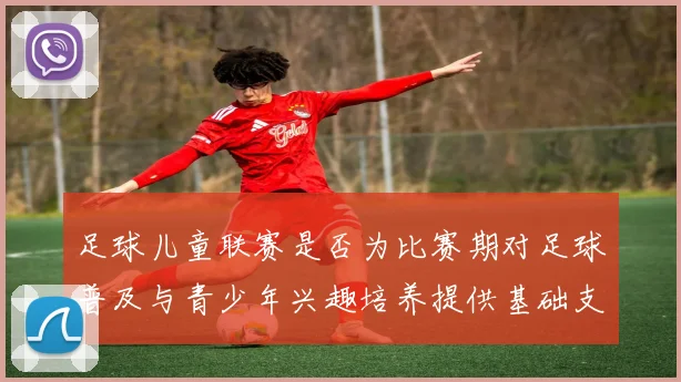 足球儿童联赛是否为比赛期对足球普及与青少年兴趣培养提供基础支撑