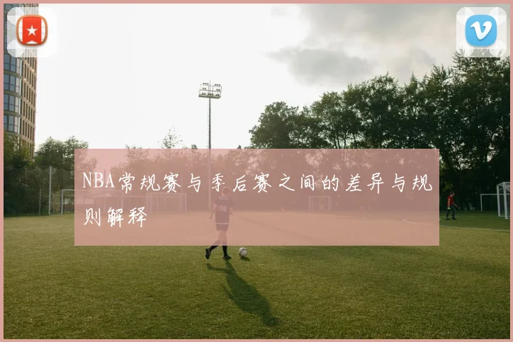 NBA常规赛与季后赛之间的差异与规则解释