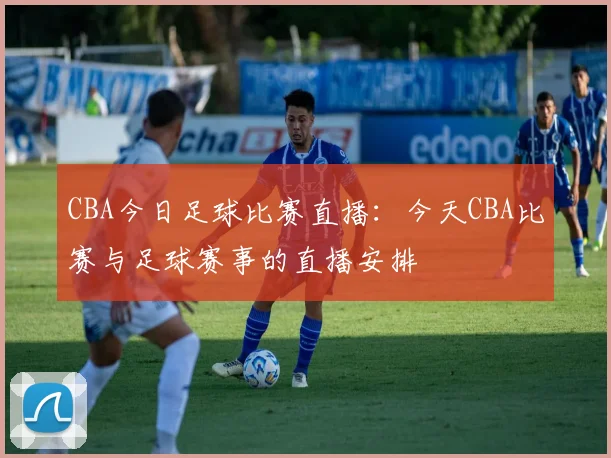 CBA今日足球比赛直播：今天CBA比赛与足球赛事的直播安排