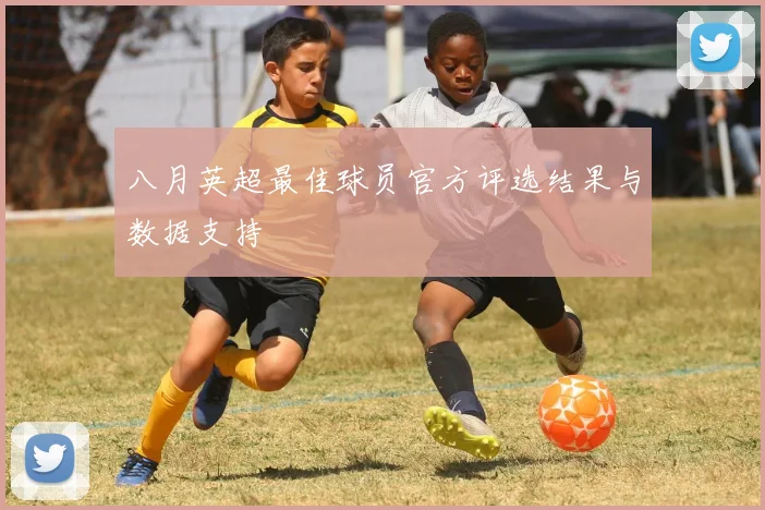 八月英超最佳球员官方评选结果与数据支持